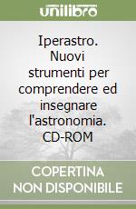 Iperastro. Nuovi strumenti per comprendere ed insegnare l'astronomia. CD-ROM libro