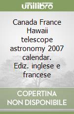 Canada France Hawaii telescope astronomy 2007 calendar. Ediz. inglese e francese