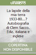 La lapide della mia terra 1933-80...? Autobiografia di Clem Sacco. Ediz. italiana e inglese libro