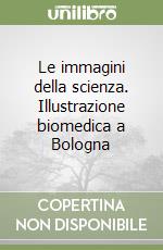 Le immagini della scienza. Illustrazione biomedica a Bologna libro