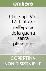 Close up. Vol. 17: L'attore nell'epoca della guerra santa planetaria libro