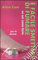 E facile smettere di fumare se sai come farlo. Per le donne libro