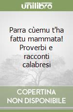 Parra cùemu t'ha fattu mammata! Proverbi e racconti calabresi libro