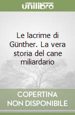 Le lacrime di Günther. La vera storia del cane miliardario