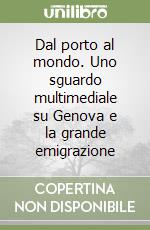 Dal porto al mondo. Uno sguardo multimediale su Genova e la grande emigrazione libro