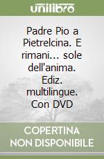 Padre Pio a Pietrelcina. E rimani... sole dell'anima. Ediz. multilingue. Con DVD libro