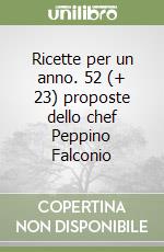 Ricette per un anno. 52 (+ 23) proposte dello chef Peppino Falconio libro