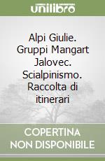 Alpi Giulie. Gruppi Mangart Jalovec. Scialpinismo. Raccolta di itinerari libro