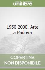 1950 2000. Arte a Padova