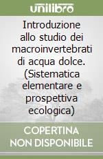 Introduzione allo studio dei macroinvertebrati di acqua dolce. (Sistematica elementare e prospettiva ecologica) libro