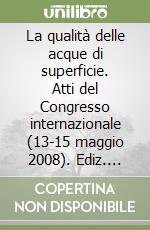 La qualità delle acque di superficie. Atti del Congresso internazionale (13-15 maggio 2008). Ediz. francese, inglese e italiana