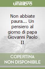 Non abbiate paura... Un pensiero al giorno di papa Giovanni Paolo II libro
