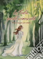 La fiaba questa sconosciuta. Breve saggio per adulti libro