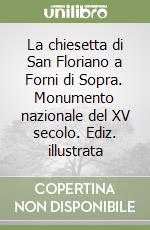 La chiesetta di San Floriano a Forni di Sopra. Monumento nazionale del XV secolo. Ediz. illustrata libro