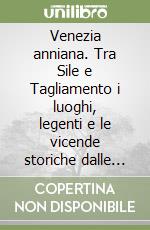 Venezia anniana. Tra Sile e Tagliamento i luoghi, legenti e le vicende storiche dalle origini al 1500 libro