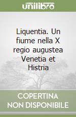 Liquentia. Un fiume nella X regio augustea Venetia et Histria libro