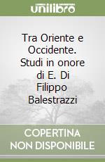 Tra Oriente e Occidente. Studi in onore di E. Di Filippo Balestrazzi