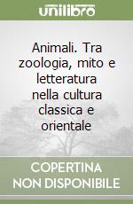 Animali. Tra zoologia, mito e letteratura nella cultura classica e orientale libro