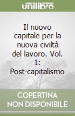 Il nuovo capitale per la nuova civiltà del lavoro. Vol. 1: Post-capitalismo libro