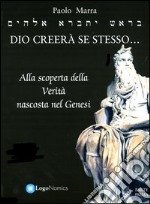 Dio creerà se stesso... alla scoperta della verità nascosta nel Genesi libro