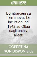 Bombardieri su Terranova. Le incursioni del 1943 su Olbia dagli archivi alleati libro