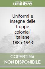 Uniformi e insegne delle truppe coloniali italiane 1885-1943 libro