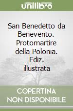 San Benedetto da Benevento. Protomartire della Polonia. Ediz. illustrata libro