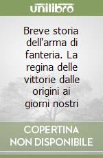 Breve storia dell'arma di fanteria. La regina delle vittorie dalle origini ai giorni nostri libro