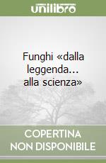 Funghi «dalla leggenda... alla scienza» libro