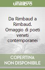 Da Rimbaud a Rimbaud. Omaggio di poeti veneti contemporanei libro