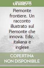 Piemonte frontiere. Un racconto illustrato sul Piemonte che innova. Ediz. italiana e inglese libro