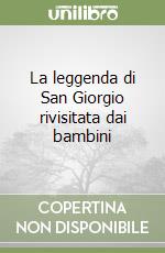 La leggenda di San Giorgio rivisitata dai bambini libro