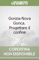 Gorizia-Nova Gorica. Progettare il confine