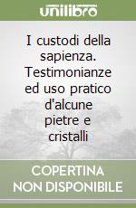 I custodi della sapienza. Testimonianze ed uso pratico d'alcune pietre e cristalli libro