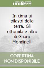 In cima ai pilastri della terra. Gli ottomila e altro di Gnaro Mondinelli