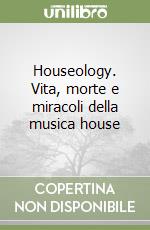 Houseology. Vita, morte e miracoli della musica house libro