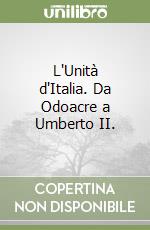 L'Unità d'Italia. Da Odoacre a Umberto II. libro