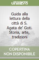 Guida alla lettura della città di S. Agata de' Goti. Storia, arte, tradizioni