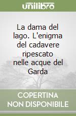 La dama del lago. L'enigma del cadavere ripescato nelle acque del Garda libro