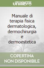 Manuale di terapia fisica dermatologica, dermochirurgia e dermoestetica libro