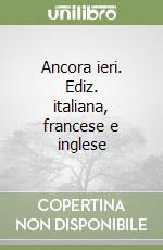 Ancora ieri. Ediz. italiana, francese e inglese