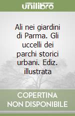 Ali nei giardini di Parma. Gli uccelli dei parchi storici urbani. Ediz. illustrata libro