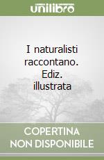 I naturalisti raccontano. Ediz. illustrata libro