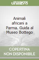 Animali africani a Parma. Guida al Museo Bottego