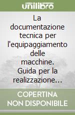 La documentazione tecnica per l'equipaggiamento delle macchine. Guida per la realizzazione di schemi, diagrammi funzionali, tabelle e descrizioni libro