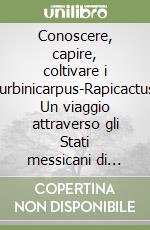 Conoscere, capire, coltivare i Turbinicarpus-Rapicactus. Un viaggio attraverso gli Stati messicani di Coahuila, Guanajuato, Hidalgo, Nuevo Leon, Queretaro... libro