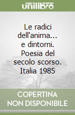 Le radici dell'anima... e dintorni. Poesia del secolo scorso. Italia 1985