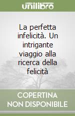 La perfetta infelicità. Un intrigante viaggio alla ricerca della felicità libro