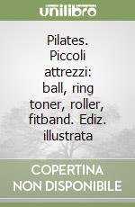 Pilates. Piccoli attrezzi: ball, ring toner, roller, fitband. Ediz. illustrata