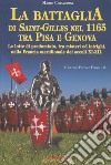 La battaglia di Saint-Gilles nel 1165 tra Pisa e Genova. Le lotte di predominio, tra misteri ed intrighi, nella Francia meridionale dei secoli XI-XII libro di Chiaverini Mario